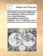 Periodical Accounts Relating to the Missions of the Church of the United Brethren, Established Among the Heathen. Vol. II. Volume 2 of 2