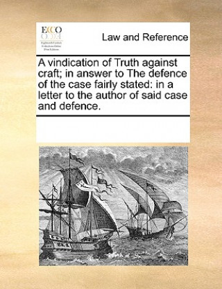 Vindication of Truth Against Craft; In Answer to the Defence of the Case Fairly Stated