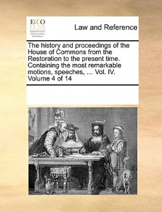 History and Proceedings of the House of Commons from the Restoration to the Present Time. Containing the Most Remarkable Motions, Speeches, ... Vol. I