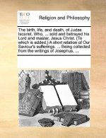 Birth, Life, and Death, of Judas Iscarist. Who, ... Sold and Betrayed His Lord and Master, Jesus Christ. (to Which Is Added, ) a Short Relation of Our