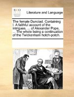 Female Dunciad. Containing I. a Faithful Account of the Intrigues, ... of Alexander Pope, ... the Whole Being a Continuation of the Twickenham Hotch-P