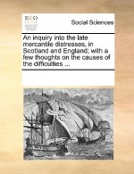 Inquiry Into the Late Mercantile Distresses, in Scotland and England; With a Few Thoughts on the Causes of the Difficulties ...