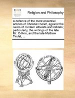 Defence of the Most Essential Articles of Christian Belief, Against the Cavils of Modern Atheists and Infidels; Particularly, the Writings of the Late