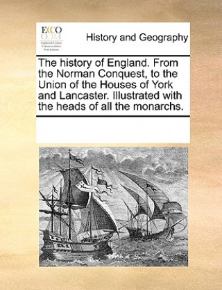 History of England. from the Norman Conquest, to the Union of the Houses of York and Lancaster. Illustrated with the Heads of All the Monarchs.