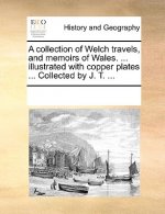 Collection of Welch Travels, and Memoirs of Wales. ... Illustrated with Copper Plates ... Collected by J. T. ...