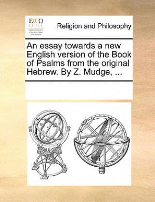 Essay Towards a New English Version of the Book of Psalms from the Original Hebrew. by Z. Mudge, ...