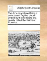 Arno Miscellany Being a Collection of Fugitive Pieces Written by the Members of a Society Called the Oziosi at Florence.