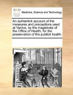 Authentick Account of the Measures and Precautions Used at Venice, by the Magistrate of the Office of Health, for the Preservation of the Publick Heal