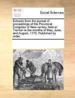Extracts from the Journal of Proceedings of the Provincial Congress of New-Jersey, Held at Trenton in the Months of May, June, and August, 1775. Publi