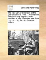 New-Jersey Almanack for the Year of Our Lord 1786. ... Fitted to the Latitude of Forty Degrees, and a Meridian of Near Five Hours West from London. ..