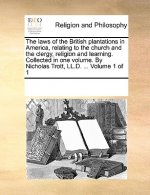 Laws of the British Plantations in America, Relating to the Church and the Clergy, Religion and Learning. Collected in One Volume. by Nicholas Trott,