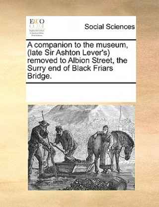 Companion to the Museum, (Late Sir Ashton Lever's) Removed to Albion Street, the Surry End of Black Friars Bridge.