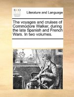 Voyages and Cruises of Commodore Walker, During the Late Spanish and French Wars. in Two Volumes.