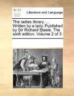 Ladies Library. ... Written by a Lady. Published by Sir Richard Steele. the Sixth Edition. Volume 2 of 3