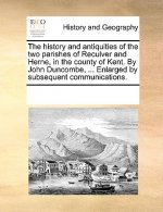 History and Antiquities of the Two Parishes of Reculver and Herne, in the County of Kent. by John Duncombe, ... Enlarged by Subsequent Communications.