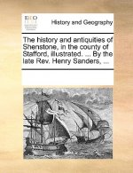 History and Antiquities of Shenstone, in the County of Stafford, Illustrated. ... by the Late REV. Henry Sanders, ...