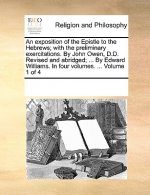Exposition of the Epistle to the Hebrews; With the Preliminary Exercitations. by John Owen, D.D. Revised and Abridged; ... by Edward Williams. in Four