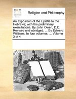 exposition of the Epistle to the Hebrews; with the preliminary exercitations. By John Owen, D.D. Revised and abridged; ... By Edward Williams. In four