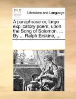 Paraphrase Or, Large Explicatory Poem, Upon the Song of Solomon. ... by ... Ralph Erskine, ...