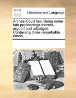 Arches-Court Law. Being Some Late Proceedings Therein, Argued and Adjudged. Containing Three Remarkable Cases, ...