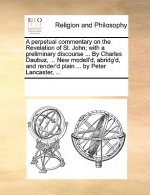 perpetual commentary on the Revelation of St. John; with a preliminary discourse ... By Charles Daubuz, ... New modell'd, abridg'd, and render'd plain