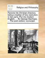Parsons His Christian Directory, Being a Treatise of Holy Resolution. in Two Parts. Put Into Modern English. ... by George Stanhope, ... the Sixth Edi