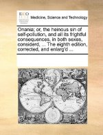 Onania; Or, the Heinous Sin of Self-Pollution, and All Its Frightful Consequences, in Both Sexes, Considerd, ... the Eighth Edition, Corrected, and En