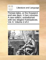Persian Tales, or the Thousand and One Days. in Two Volumes. a New Edition, Embellished with Two Elegant Frontispieces. Vol. II. Volume 2 of 2