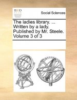 ladies library. ... Written by a lady. Published by Mr. Steele. Volume 3 of 3
