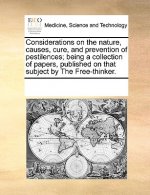 Considerations on the Nature, Causes, Cure, and Prevention of Pestilences; Being a Collection of Papers, Published on That Subject by the Free-Thinker
