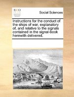 Instructions for the Conduct of the Ships of War, Explanatory Of, and Relative to the Signals Contained in the Signal-Book Herewith Delivered.