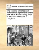 Nautical Almanac and Astronomical Ephemeris for the Year 1804. Published by Order of the Commissioners of Longitude.