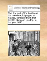 First Part of the Treatise of the Late Dreadful Plague in France, Compared with That Terrible Plague in London, in the Year 1665. ...