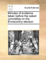 Minutes of Evidence Taken Before the Select Committee on the Enniscorthy Election.