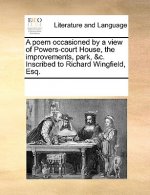 Poem Occasioned by a View of Powers-Court House, the Improvements, Park, &c. Inscribed to Richard Wingfield, Esq.
