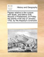 Papers Relative to the Rupture with Spain, Laid Before Both Houses of Parliament, on Friday the Twenty Ninth Day of January, 1762, by His Majesty's Co