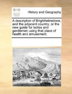 Description of Brighthelmstone, and the Adjacent Country; Or the New Guide for Ladies and Gentlemen Using That Place of Health and Amusement.