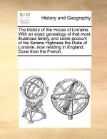 history of the House of Lorraine. With an exact genealogy of that most illustrious family, and some account of his Serene Highness the Duke of Lorrain