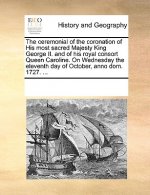 Ceremonial of the Coronation of His Most Sacred Majesty King George II. and of His Royal Consort Queen Caroline. on Wednesday the Eleventh Day of Octo