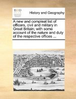 New and Compleat List of Officers, Civil and Military in Great Britain; With Some Account of the Nature and Duty of the Respective Offices ...