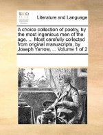 Choice Collection of Poetry, by the Most Ingenious Men of the Age. ... Most Carefully Collected from Original Manuscripts, by Joseph Yarrow, ... Volum