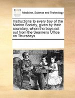 Instructions to Every Boy of the Marine Society, Given by Their Secretary, When the Boys Set Out from the Seamens Office on Thursdays.