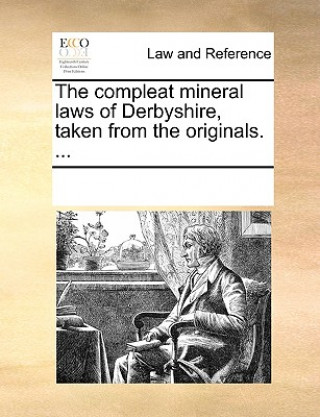 Compleat Mineral Laws of Derbyshire, Taken from the Originals. ...
