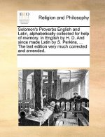 Solomon's Proverbs English and Latin, Alphabetically Collected for Help of Memory. in English by H. D. and Since Made Latin by S. Perkins, ... the Las
