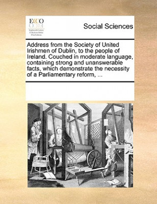 Address from the Society of United Irishmen of Dublin, to the People of Ireland. Couched in Moderate Language, Containing Strong and Unanswerable Fact