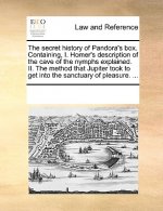 Secret History of Pandora's Box. Containing, I. Homer's Description of the Cave of the Nymphs Explained. II. the Method That Jupiter Took to Get Into