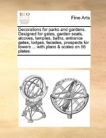 Decorations for Parks and Gardens. Designed for Gates, Garden Seats, Alcoves, Temples, Baths, Entrance Gates, Lodges, Facades, Prospects for Towers ..