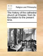 History of the Cathedral Church at Chester, from Its Foundation to the Present Time.