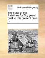 State of the Palatines for Fifty Years Past to This Present Time. ...