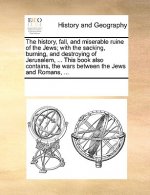 History, Fall, and Miserable Ruine of the Jews; With the Sacking, Burning, and Destroying of Jerusalem, ... This Book Also Contains, the Wars Between